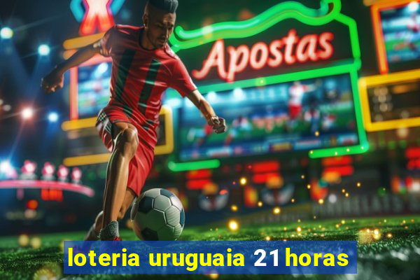 loteria uruguaia 21 horas